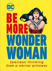Cover image for Be More Wonder Woman: Fearless thinking from a warrior princess