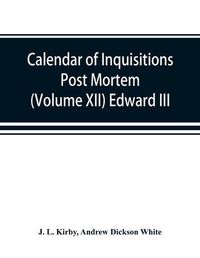 Cover image for Calendar of inquisitions post mortem and other analogous documents preserved in the Public Record Office (Volume XII) Edward III.