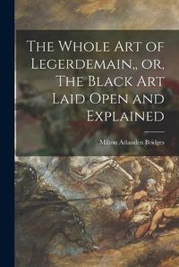 Cover image for The Whole Art of Legerdemain, or, The Black Art Laid Open and Explained