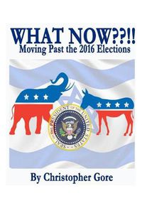 Cover image for What Now !!: Moving Past the Election of 2016