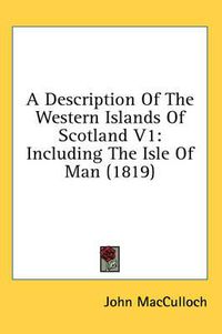 Cover image for A Description of the Western Islands of Scotland V1: Including the Isle of Man (1819)