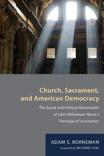 Church, Sacrament, and American Democracy: The Social and Political Dimensions of John Williamson Nevin's Theology of Incarnation