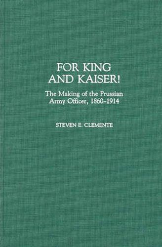 For King and Kaiser!: The Making of the Prussian Army Officer, 1860-1914