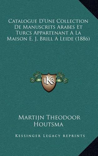 Catalogue D'Une Collection de Manuscrits Arabes Et Turcs Appartenant a la Maison E. J. Brill a Leide (1886)