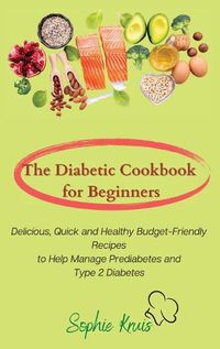 Cover image for The Diabetic Cookbook for Beginners: Delicious, Quick and Healthy Budget-Friendly Recipes to Help Manage Prediabetes and Type 2 Diabetes