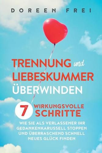 Cover image for Trennung und Liebeskummer uberwinden: 7 wirkungsvolle Schritte, wie Sie als Verlassener Ihr Gedankenkarussell stoppen und uberraschend schnell neues Gluck finden