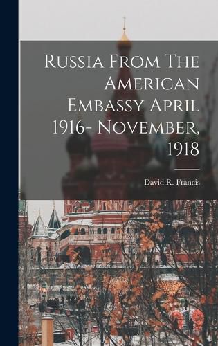 Cover image for Russia From The American Embassy April 1916- November, 1918