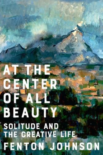 Cover image for At the Center of All Beauty: Solitude and the Creative Life