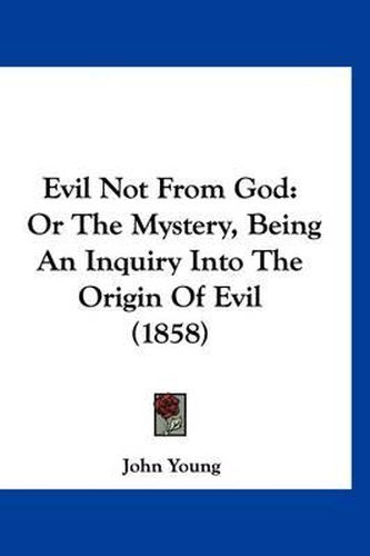 Cover image for Evil Not from God: Or the Mystery, Being an Inquiry Into the Origin of Evil (1858)