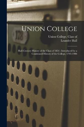 Cover image for Union College: Half-century History of the Class of 1856: Introduced by a Condensed History of the College, 1795-1906