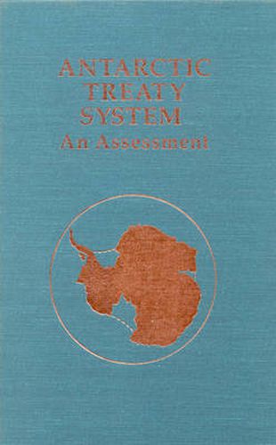 Antarctic Treaty System: An Assessment: Proceedings of a Workshop Held at Beardmore South Field Camp, Antarctica, January 7-13, 1985