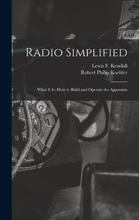 Cover image for Radio Simplified; What it Is--how to Build and Operate the Apparatus