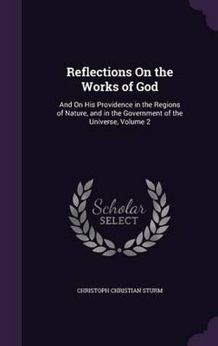 Cover image for Reflections on the Works of God: And on His Providence in the Regions of Nature, and in the Government of the Universe, Volume 2