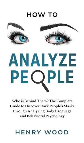 Cover image for How to Analyze People: Who Is Behind Them? The Complete Guide to Discover Dark People's Masks Through Analyzing Body Language and Behavioral Psychology