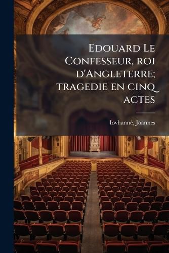 Cover image for Edouard Le Confesseur, Roi D'Angleterre; Tragedie En Cinq Actes