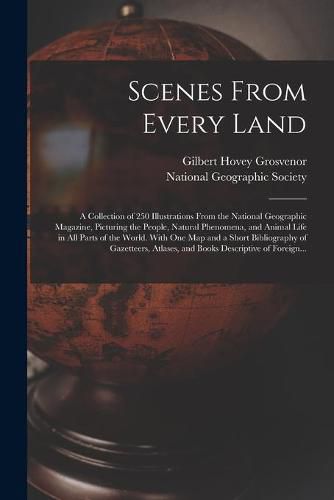 Scenes From Every Land; a Collection of 250 Illustrations From the National Geographic Magazine, Picturing the People, Natural Phenomena, and Animal Life in All Parts of the World. With One Map and a Short Bibliography of Gazetteers, Atlases, and Books...