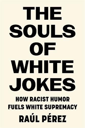 Cover image for The Souls of White Jokes: How Racist Humor Fuels White Supremacy