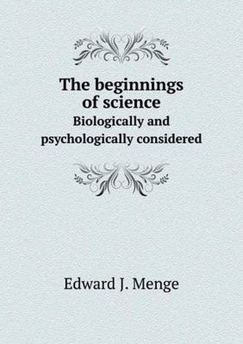 Cover image for The Beginnings of Science Biologically and Psychologically Considered