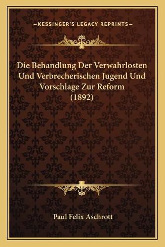 Cover image for Die Behandlung Der Verwahrlosten Und Verbrecherischen Jugend Und Vorschlage Zur Reform (1892)