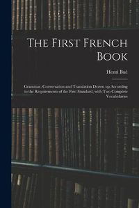 Cover image for The First French Book: Grammar, Conversation and Translation Drawn up According to the Requirements of the First Standard, With Two Complete Vocabularies