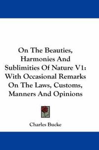 Cover image for On the Beauties, Harmonies and Sublimities of Nature V1: With Occasional Remarks on the Laws, Customs, Manners and Opinions