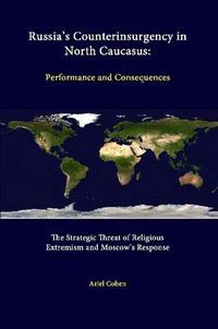 Cover image for Russia's Counterinsurgency in North Caucasus: Performance and Consequences - the Strategic Threat of Religious Extremism and Moscow's Response