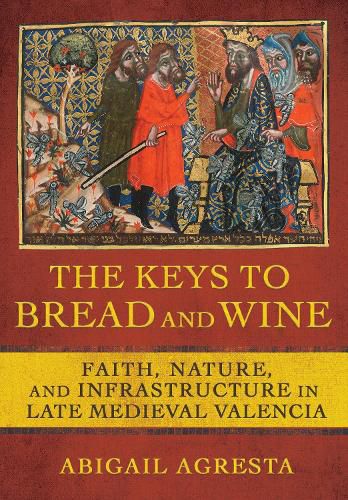Cover image for The Keys to Bread and Wine: Faith, Nature, and Infrastructure in Late Medieval Valencia