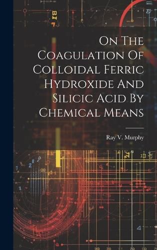 Cover image for On The Coagulation Of Colloidal Ferric Hydroxide And Silicic Acid By Chemical Means