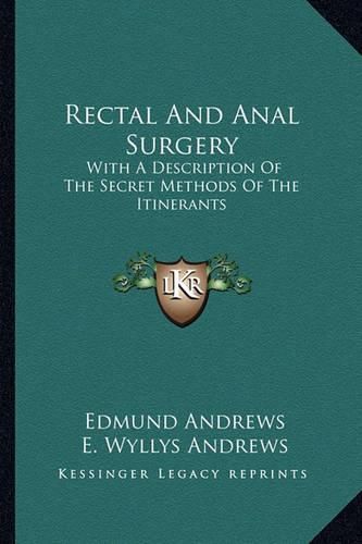 Cover image for Rectal and Anal Surgery: With a Description of the Secret Methods of the Itinerants