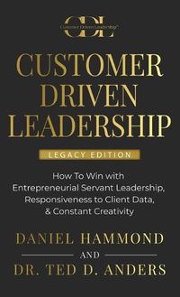 Cover image for Customer Driven Leadership: How To Win with &#65279;Entrepreneurial Servant Leadership, &#65279;Responsiveness to Client Data, & Constant Creativity