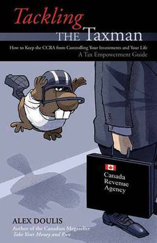 Tackling the Taxman: How to Keep the CRA from Controlling Your Investments and Your Life, A Tax E...