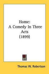 Cover image for Home: A Comedy in Three Acts (1899)