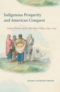 Cover image for Indigenous Prosperity and American Conquest: Indian Women of the Ohio River Valley, 1690-1792