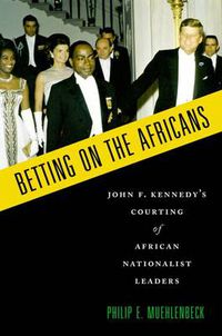 Cover image for Betting on the Africans: John F. Kennedy's Courting of African Nationalist Leaders