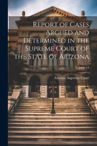 Cover image for Report of Cases Argued and Determined in the Supreme Court of the State of Arizona; Volume 14