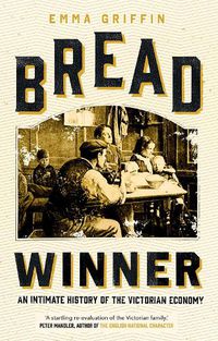 Cover image for Bread Winner: An Intimate History of the Victorian Economy