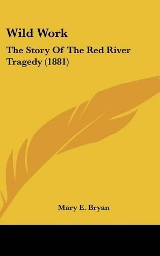 Cover image for Wild Work: The Story of the Red River Tragedy (1881)