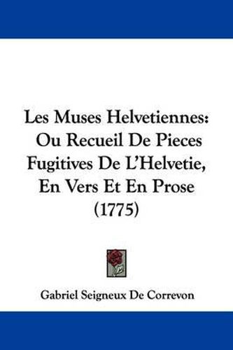 Cover image for Les Muses Helvetiennes: Ou Recueil de Pieces Fugitives de L'Helvetie, En Vers Et En Prose (1775)