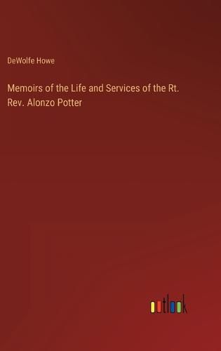 Memoirs of the Life and Services of the Rt. Rev. Alonzo Potter