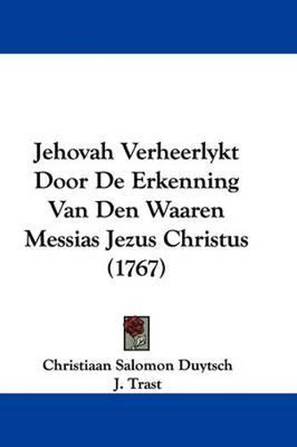 Cover image for Jehovah Verheerlykt Door De Erkenning Van Den Waaren Messias Jezus Christus (1767)