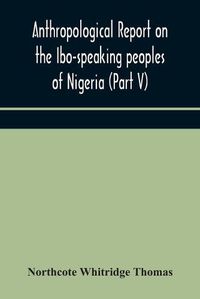 Cover image for Anthropological report on the Ibo-speaking peoples of Nigeria (Part V) Addenda to Ibo-English Dictionary