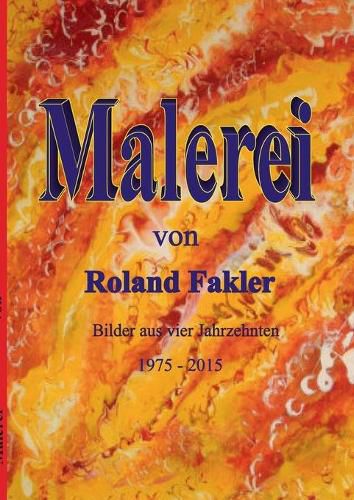 Cover image for Malerei von Roland Fakler: Bilder aus vier Jahrzehnten 1975 - 2015