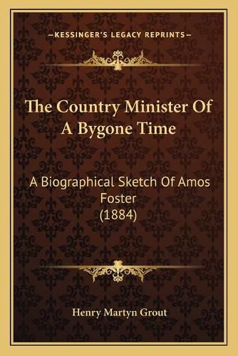 The Country Minister of a Bygone Time: A Biographical Sketch of Amos Foster (1884)