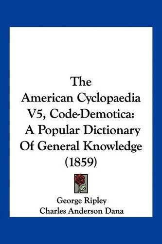 The American Cyclopaedia V5, Code-Demotica: A Popular Dictionary of General Knowledge (1859)