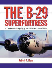 Cover image for The B-29 Superfortress: A Comprehensive Registry Of The Planes And Their Missions