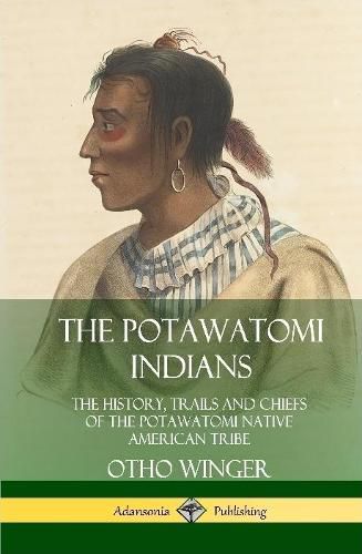 Cover image for The Potawatomi Indians: The History, Trails and Chiefs of the Potawatomi Native American Tribe (Hardcover)