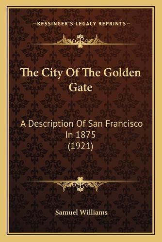 Cover image for The City of the Golden Gate: A Description of San Francisco in 1875 (1921)