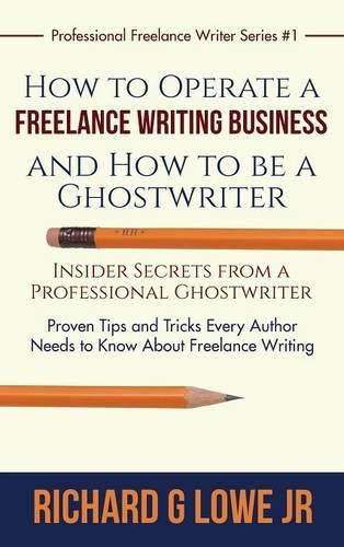 How to Operate a Freelance Writing Business and How to be a Ghostwriter: Insider Secrets from a Professional Ghostwriter Proven Tips and Tricks Every Author Needs to Know About Freelance Writing