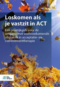Cover image for Loskomen ALS Je Vastzit in ACT: Een Praktijkgids Voor de Omgang Met Veelvoorkomende Obstakels in Acceptatie- En Commitmenttherapie