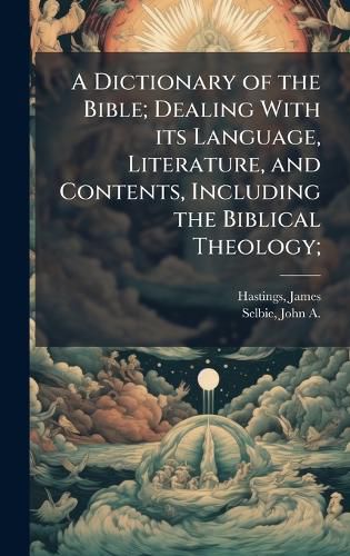 Cover image for A Dictionary of the Bible; Dealing With its Language, Literature, and Contents, Including the Biblical Theology;
